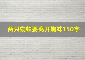 两只蜘蛛要离开蜘蛛150字