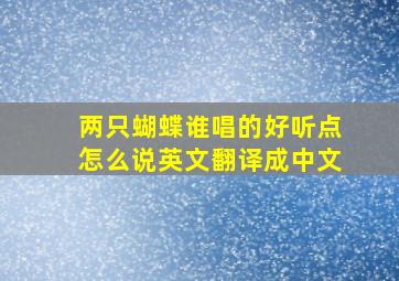 两只蝴蝶谁唱的好听点怎么说英文翻译成中文