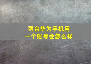 两台华为手机用一个账号会怎么样