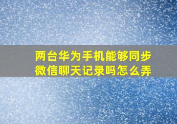 两台华为手机能够同步微信聊天记录吗怎么弄