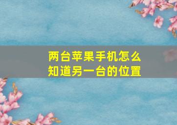 两台苹果手机怎么知道另一台的位置