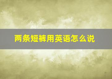 两条短裤用英语怎么说