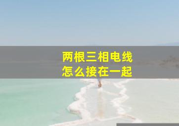 两根三相电线怎么接在一起