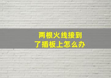 两根火线接到了插板上怎么办