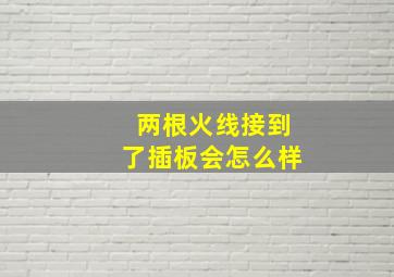 两根火线接到了插板会怎么样