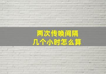 两次传唤间隔几个小时怎么算