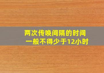 两次传唤间隔的时间一般不得少于12小时