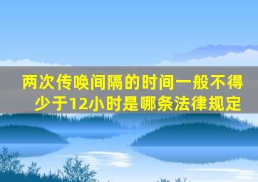 两次传唤间隔的时间一般不得少于12小时是哪条法律规定