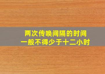 两次传唤间隔的时间一般不得少于十二小时