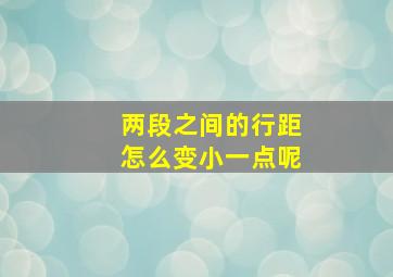 两段之间的行距怎么变小一点呢