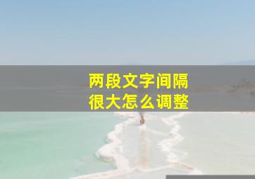 两段文字间隔很大怎么调整