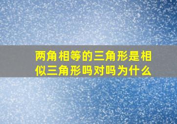 两角相等的三角形是相似三角形吗对吗为什么