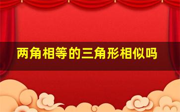 两角相等的三角形相似吗