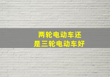 两轮电动车还是三轮电动车好