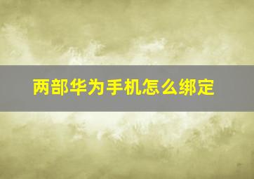 两部华为手机怎么绑定