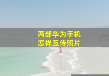 两部华为手机怎样互传照片