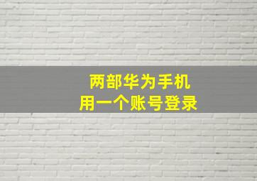 两部华为手机用一个账号登录