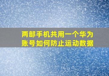 两部手机共用一个华为账号如何防止运动数据