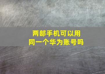 两部手机可以用同一个华为账号吗