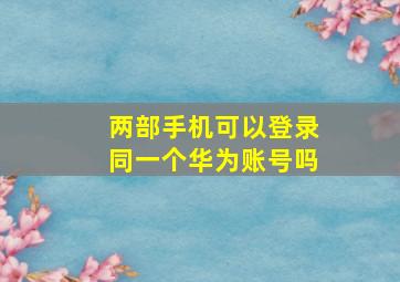 两部手机可以登录同一个华为账号吗