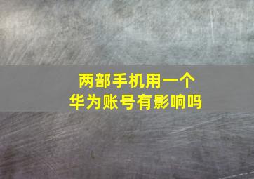 两部手机用一个华为账号有影响吗