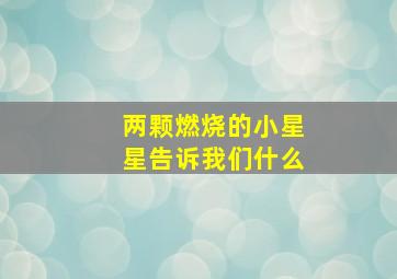 两颗燃烧的小星星告诉我们什么