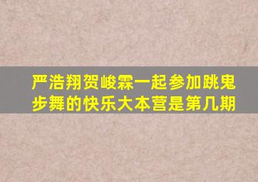 严浩翔贺峻霖一起参加跳鬼步舞的快乐大本营是第几期