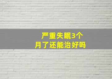 严重失眠3个月了还能治好吗