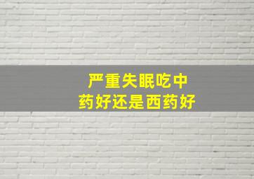 严重失眠吃中药好还是西药好