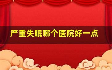 严重失眠哪个医院好一点