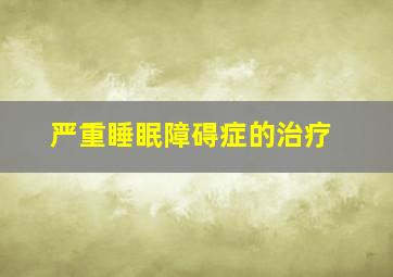 严重睡眠障碍症的治疗