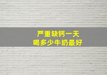 严重缺钙一天喝多少牛奶最好