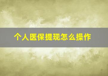 个人医保提现怎么操作