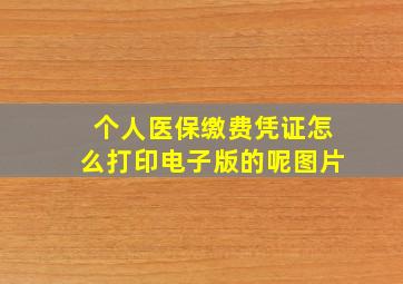 个人医保缴费凭证怎么打印电子版的呢图片