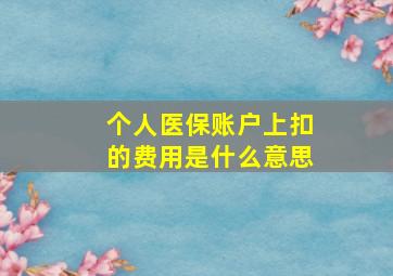 个人医保账户上扣的费用是什么意思