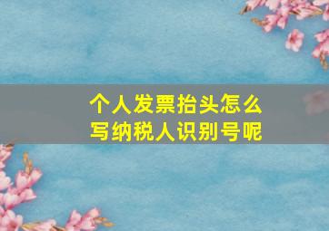 个人发票抬头怎么写纳税人识别号呢