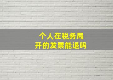 个人在税务局开的发票能退吗