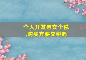 个人开发票交个税,购买方要交税吗