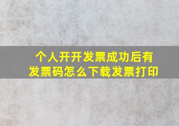 个人开开发票成功后有发票码怎么下载发票打印