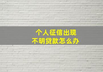 个人征信出现不明贷款怎么办