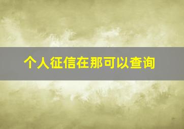 个人征信在那可以查询