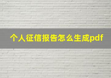 个人征信报告怎么生成pdf