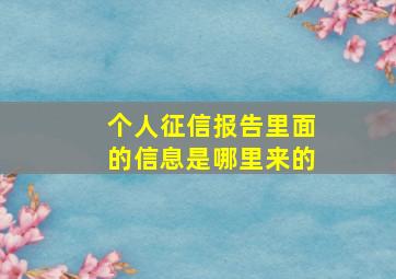 个人征信报告里面的信息是哪里来的