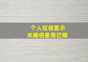 个人征信显示未婚但是我已婚