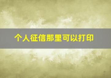 个人征信那里可以打印