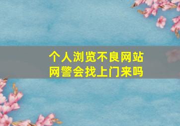 个人浏览不良网站网警会找上门来吗