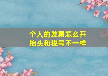 个人的发票怎么开抬头和税号不一样