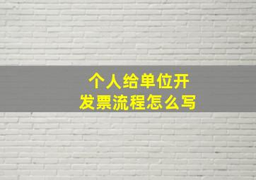 个人给单位开发票流程怎么写