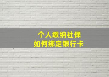 个人缴纳社保如何绑定银行卡