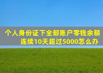 个人身份证下全部账户零钱余额连续10天超过5000怎么办